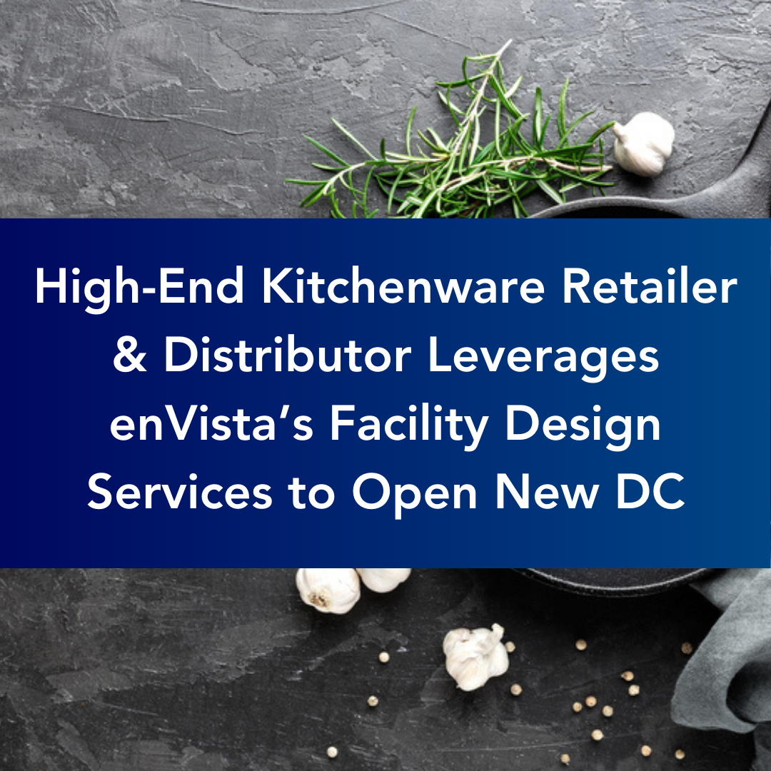 High-End Kitchenware & Cookware Retailer & Distributor Leverages enVista’s Facility Design Services to Open Brand-New Distribution Center [Case Study]